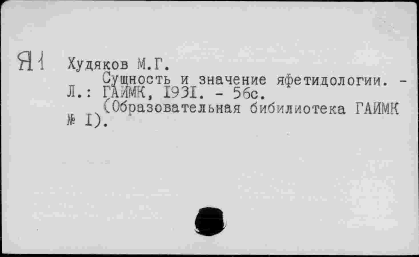 ﻿Худяков М.Г.
Сущность и значение яфетидологии.
Л.: ГАИМК, 1931. - 56с.
^(Образовательная бибилиотека ГАИМК